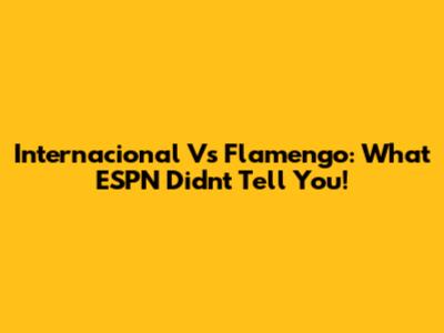Internacional Vs Flamengo: What ESPN Didn't Tell You!