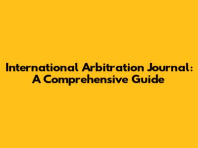 International Arbitration Journal: A Comprehensive Guide