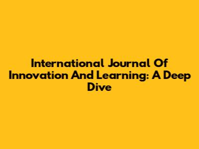 International Journal Of Innovation And Learning: A Deep Dive