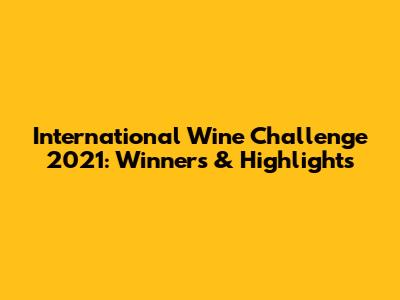 International Wine Challenge 2021: Winners & Highlights