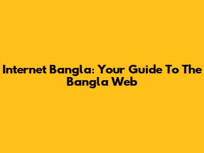 Internet Bangla: Your Guide To The Bangla Web
