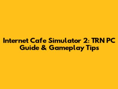 Internet Cafe Simulator 2: TRN PC Guide & Gameplay Tips