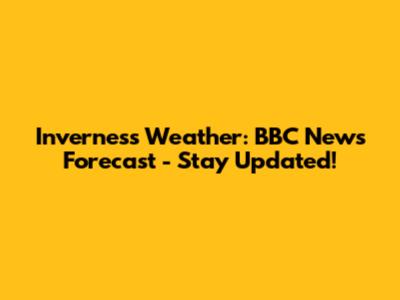 Inverness Weather: BBC News Forecast - Stay Updated!