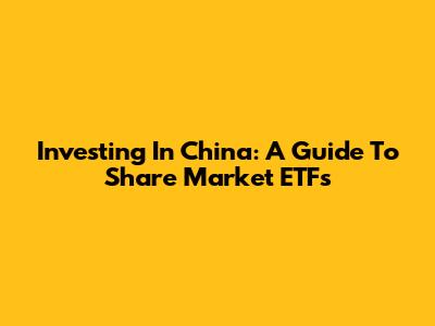 Investing In China: A Guide To Share Market ETFs