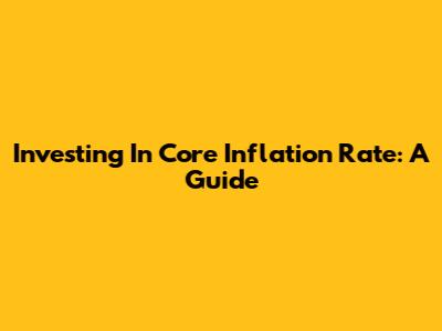 Investing In Core Inflation Rate: A Guide