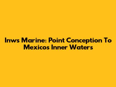 Inws Marine: Point Conception To Mexico's Inner Waters
