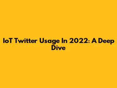 IoT Twitter Usage In 2022: A Deep Dive