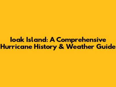 Ioak Island: A Comprehensive Hurricane History & Weather Guide