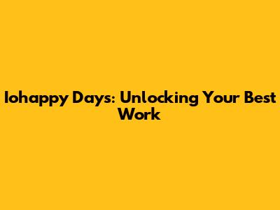 Iohappy Days: Unlocking Your Best Work