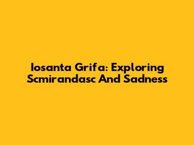 Iosanta Grifa: Exploring Scmirandasc And Sadness