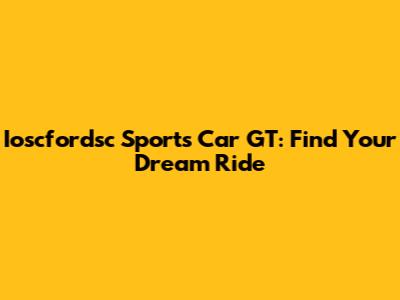 Ioscfordsc Sports Car GT: Find Your Dream Ride