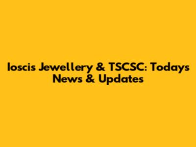 Ioscis Jewellery & TSCSC: Today's News & Updates