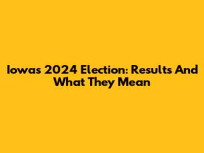 Iowa's 2024 Election: Results And What They Mean