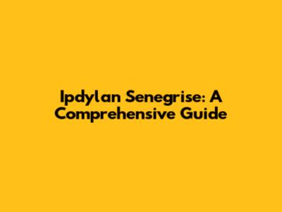 Ipdylan Senegrise: A Comprehensive Guide