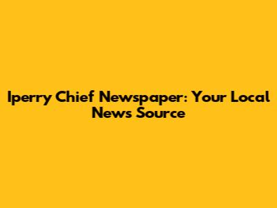 Iperry Chief Newspaper: Your Local News Source