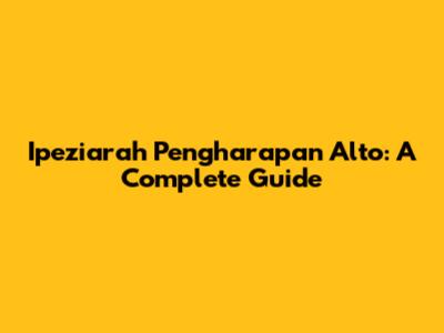 Ipeziarah Pengharapan Alto: A Complete Guide