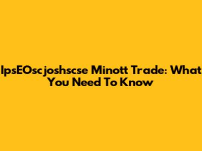 IpsEOscjoshscse Minott Trade: What You Need To Know