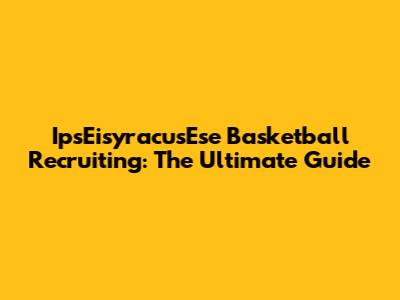 IpsEisyracusEse Basketball Recruiting: The Ultimate Guide