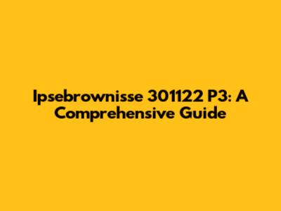 Ipsebrownisse 301122 P3: A Comprehensive Guide