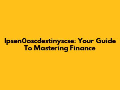 Ipsen0oscdestinyscse: Your Guide To Mastering Finance