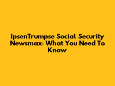 IpsenTrumpse Social Security Newsmax: What You Need To Know