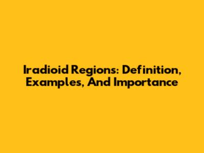 Iradioid Regions: Definition, Examples, And Importance
