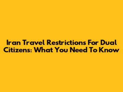 Iran Travel Restrictions For Dual Citizens: What You Need To Know