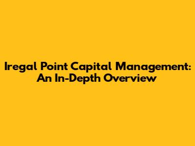 Iregal Point Capital Management: An In-Depth Overview