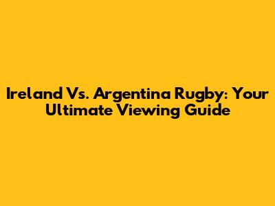 Ireland Vs. Argentina Rugby: Your Ultimate Viewing Guide