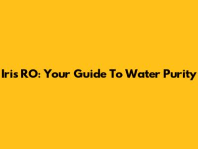 Iris RO: Your Guide To Water Purity