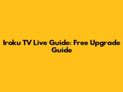 Iroku TV Live Guide: Free Upgrade Guide