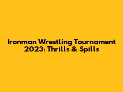 Ironman Wrestling Tournament 2023: Thrills & Spills