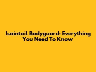 Isaintail Bodyguard: Everything You Need To Know