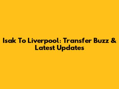 Isak To Liverpool: Transfer Buzz & Latest Updates