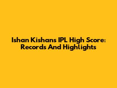 Ishan Kishan's IPL High Score: Records And Highlights