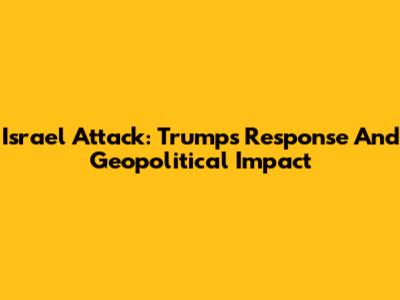 Israel Attack: Trump's Response And Geopolitical Impact
