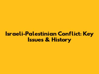 Israeli-Palestinian Conflict: Key Issues & History