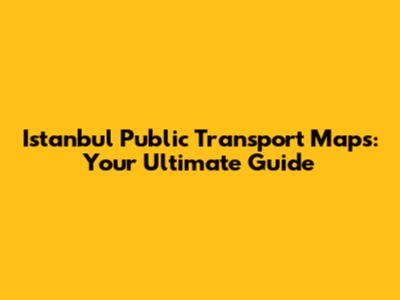 Istanbul Public Transport Maps: Your Ultimate Guide