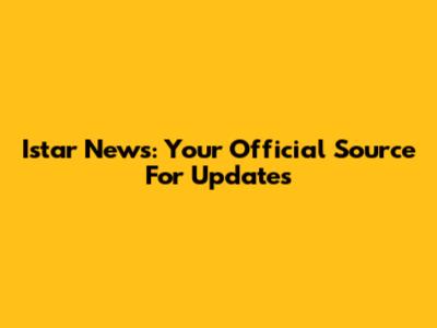 Istar News: Your Official Source For Updates