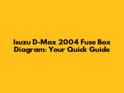 Isuzu D-Max 2004 Fuse Box Diagram: Your Quick Guide