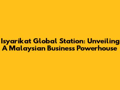 Isyarikat Global Station: Unveiling A Malaysian Business Powerhouse