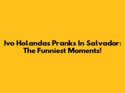 Ivo Holanda's Pranks In Salvador: The Funniest Moments!