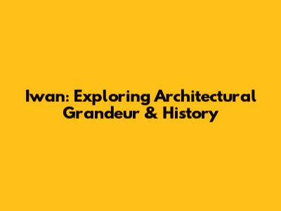 Iwan: Exploring Architectural Grandeur & History