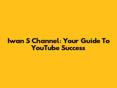 Iwan S Channel: Your Guide To YouTube Success