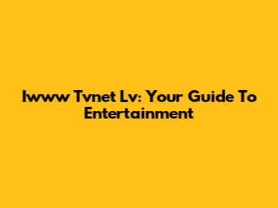 Iwww Tvnet Lv: Your Guide To Entertainment