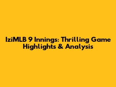 IziMLB 9 Innings: Thrilling Game Highlights & Analysis