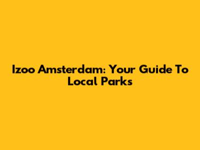Izoo Amsterdam: Your Guide To Local Parks