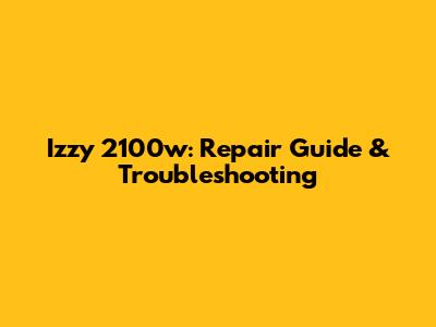 Izzy 2100w: Repair Guide & Troubleshooting