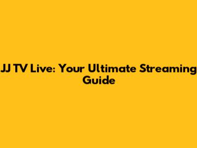 JJ TV Live: Your Ultimate Streaming Guide