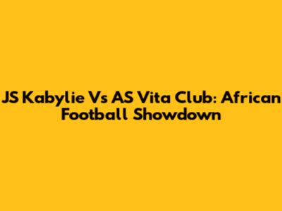 JS Kabylie Vs AS Vita Club: African Football Showdown